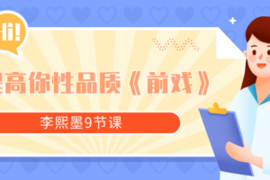 李熙墨9节课提高你性品质《前戏》李熙墨前戏教程九节课全套教程