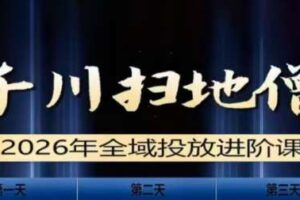 千川扫地僧2026全域投放进阶课（1月23-25号线下课）【音频+字幕】