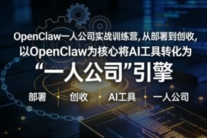 OpenClaw小龙虾+一人公司实战训练营，从部署到创收，将AI工具转化为“一人公司”引擎，低成本变现（更新）
