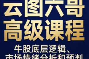 云图六哥高级课程,牛股底层逻辑、市场情绪分析和预判