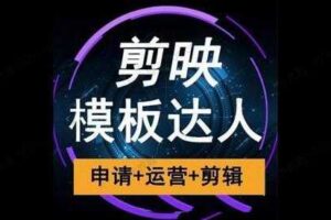 剪映模板达人运营课，申请+运营+剪辑全套视频课程