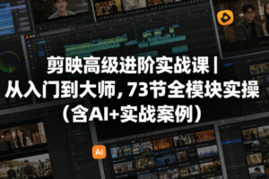 剪映高级进阶实战课从入门到大师，73节全模块实操（含AI+实战案例）