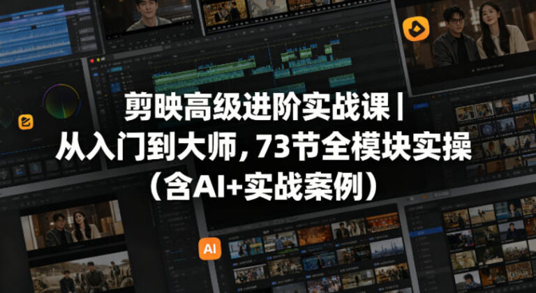 剪映高级进阶实战课从入门到大师，73节全模块实操（含AI+实战案例）