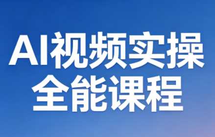 AI短视频实操全能课程（更新5月）从基础入门到变现