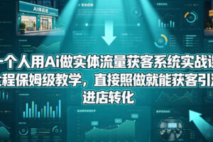 一个人用Ai做实体流量获客系统实战课，全程保姆级教学