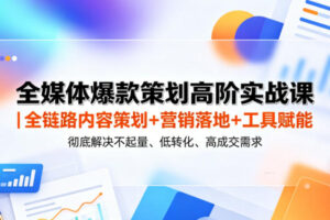 全媒体爆款策划高阶实战课全链路内容策划+营销落地+工具赋能，彻底解决不起量、低转化、低成交难题