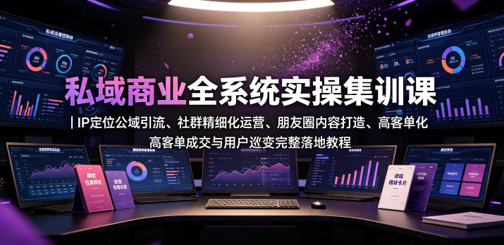 私域商业全系统实操课IP定位公域引流、社群精细化运营、朋友圈内容打造、高客单成交与用户裂变完整落地教程