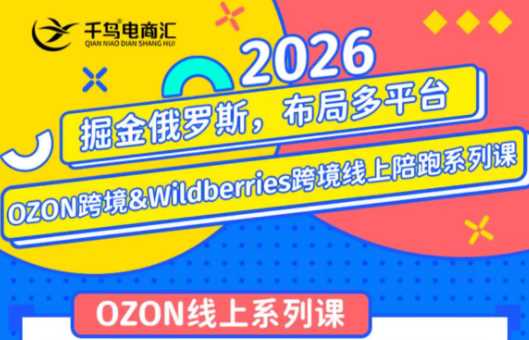 千鸟跨境·26年OZON&wildberries跨境店线上陪跑训练营（更新）