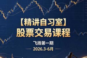 精讲自习室股票交易课飞扬第一期2026.3-6月