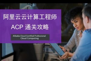 阿里云ACP认证闯关攻略视频培训（价值99元）