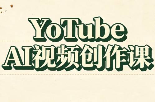 YouTube AI视频创作课（更新8月）