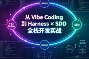 从 Vibe Coding 到 Harness × SDD 全栈开发实战