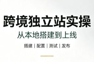 跨境独立站实操：从本地搭建到上线