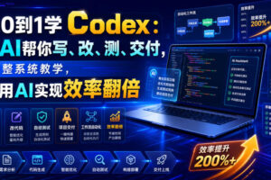 从0到1学Codex让AI帮你写、改、测、交付，完整系统教学，利用AI实现效率翻倍