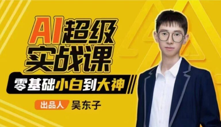 吴东子·AI超级实战课：零基础小白到大神