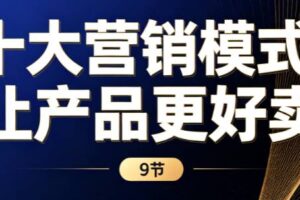 《十大营销模式：让产品更好卖》9节