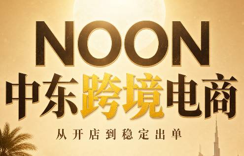 NOON中东跨境电商：从开店到稳定出单（更新2026）